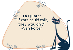 If cats could talk, they wouldn't. -Nan Porter