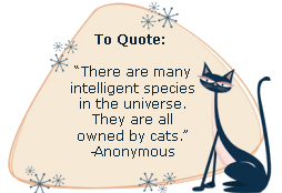 There are many intelligent species in the universe. They are all owned by cats. - Anonymous