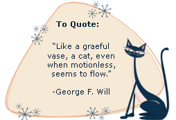 Like a graceful vase, a cat, even when motionless, seems to flow. -George F. Will