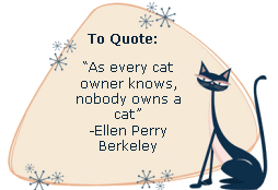 As every cat owner knows, nobody owns a cat. -Ellen Perry Berkeley
