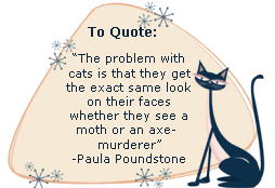 After scolding one's cat one looks into its face and is seized by the ugly suspicion that it understood every word. And has filed it for reference. -Charlotte Gray